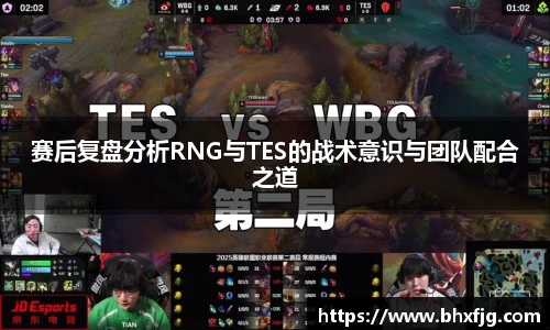 赛后复盘分析RNG与TES的战术意识与团队配合之道