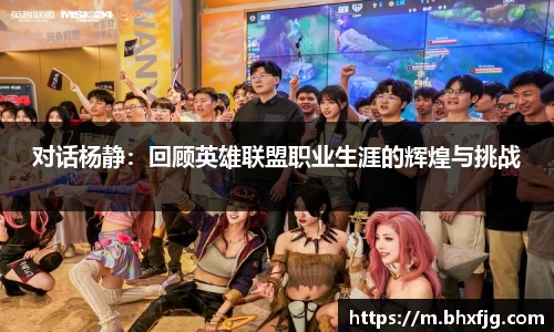 对话杨静：回顾英雄联盟职业生涯的辉煌与挑战