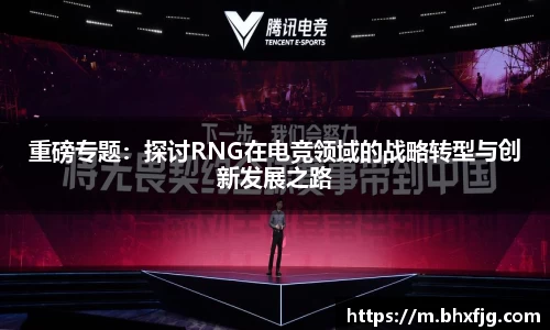 重磅专题：探讨RNG在电竞领域的战略转型与创新发展之路
