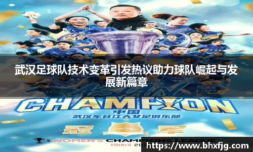 武汉足球队技术变革引发热议助力球队崛起与发展新篇章