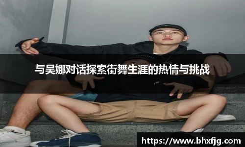 与吴娜对话探索街舞生涯的热情与挑战