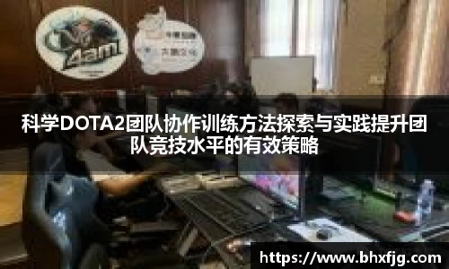 科学DOTA2团队协作训练方法探索与实践提升团队竞技水平的有效策略