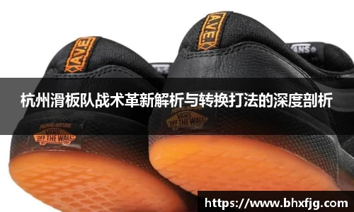 杭州滑板队战术革新解析与转换打法的深度剖析