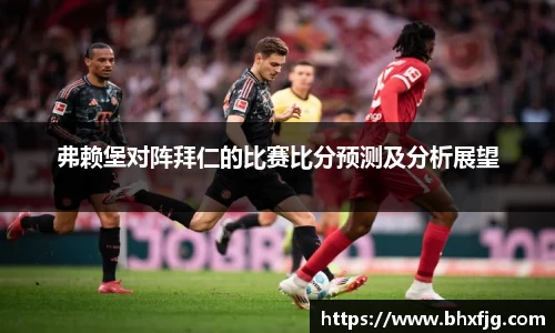 弗赖堡对阵拜仁的比赛比分预测及分析展望
