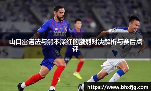 山口雷诺法与熊本深红的激烈对决解析与赛后点评