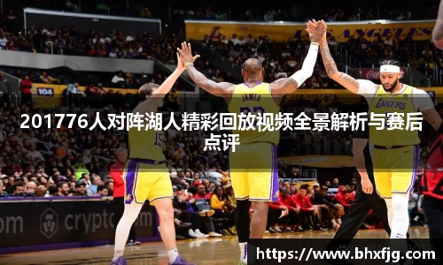 201776人对阵湖人精彩回放视频全景解析与赛后点评
