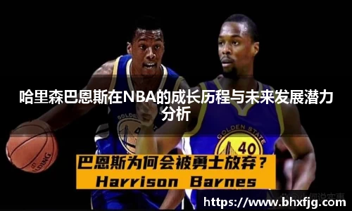 哈里森巴恩斯在NBA的成长历程与未来发展潜力分析