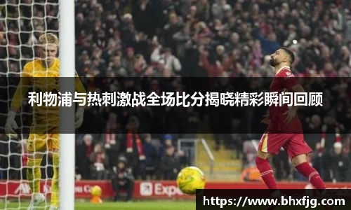 利物浦与热刺激战全场比分揭晓精彩瞬间回顾