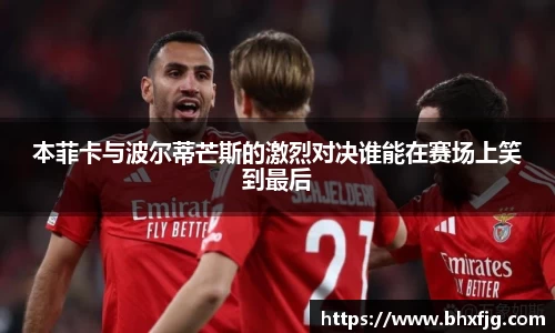 本菲卡与波尔蒂芒斯的激烈对决谁能在赛场上笑到最后