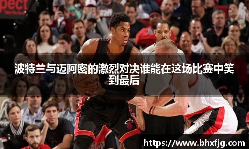 波特兰与迈阿密的激烈对决谁能在这场比赛中笑到最后