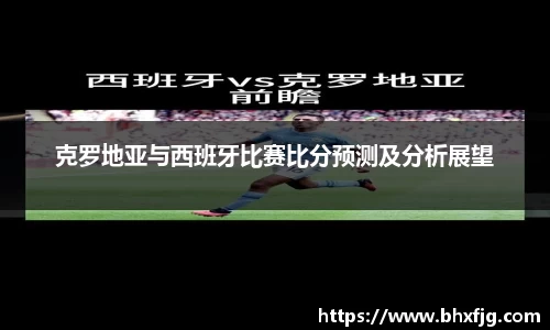 克罗地亚与西班牙比赛比分预测及分析展望