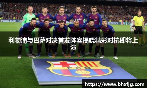 利物浦与巴萨对决首发阵容揭晓精彩对抗即将上演