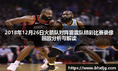 2018年12月26日火箭队对阵雷霆队精彩比赛录像回放分析与解读