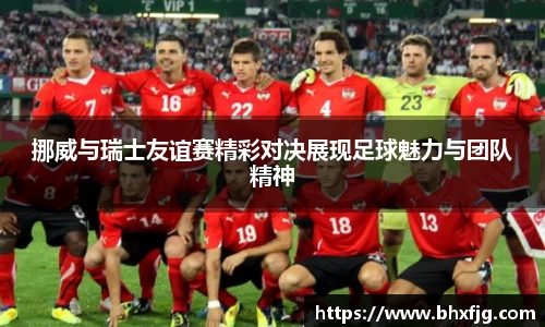 挪威与瑞士友谊赛精彩对决展现足球魅力与团队精神