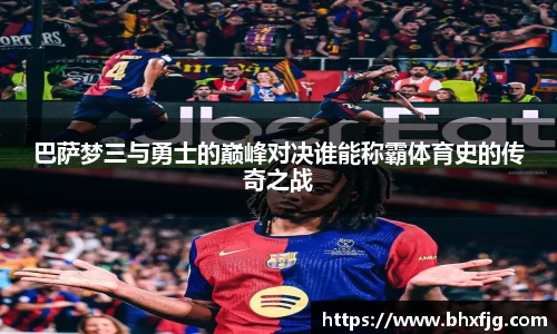 巴萨梦三与勇士的巅峰对决谁能称霸体育史的传奇之战