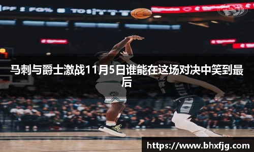 马刺与爵士激战11月5日谁能在这场对决中笑到最后