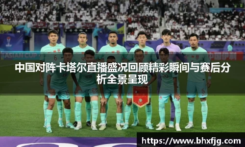 中国对阵卡塔尔直播盛况回顾精彩瞬间与赛后分析全景呈现