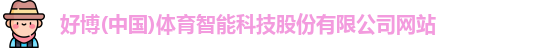 好博(中国)体育智能科技股份有限公司网站